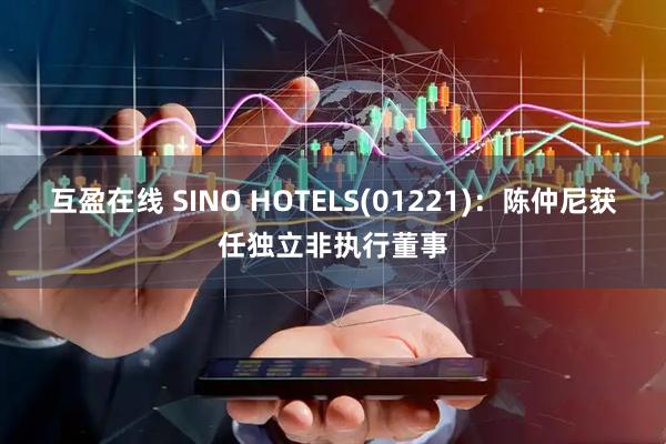 互盈在线 SINO HOTELS(01221)：陈仲尼获任独立非执行董事