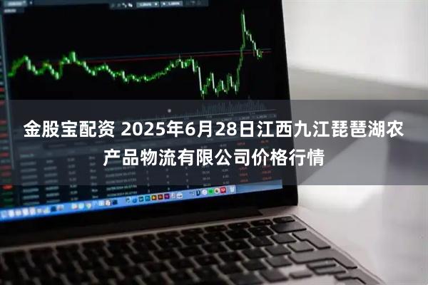金股宝配资 2025年6月28日江西九江琵琶湖农产品物流有限公司价格行情