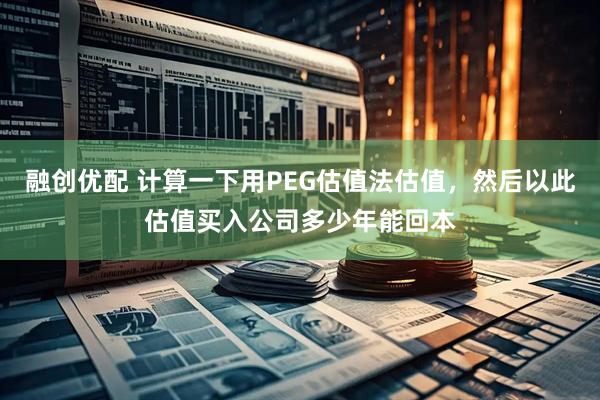 融创优配 计算一下用PEG估值法估值，然后以此估值买入公司多少年能回本