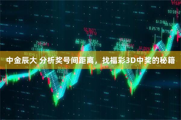 中金辰大 分析奖号间距离,找福彩3D中奖的秘籍
