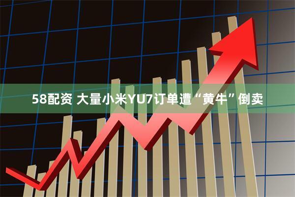 58配资 大量小米YU7订单遭“黄牛”倒卖