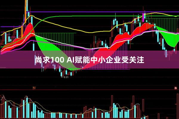 尚求100 AI赋能中小企业受关注