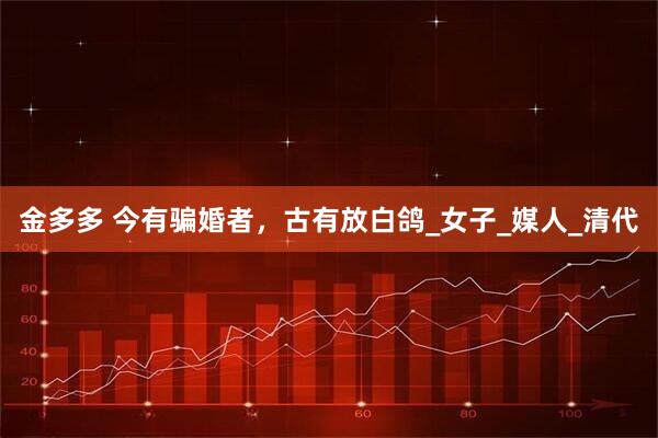 金多多 今有骗婚者，古有放白鸽_女子_媒人_清代